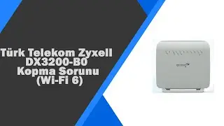 Türk Telekom Zyxell kopma sorunu ve çözümleri