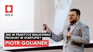 Aula Polska #182: Piotr Golianek - Jak w praktyce walidować produkt w startupie?