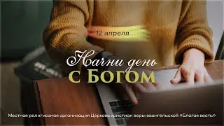 Начни день с Богом (12.04.2024) \ Церковь Благая Весть
