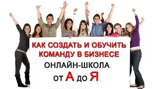 Как построить и обучить команду в Интернет бизнесе? Пошаговое обучение для Новичков и Профи!