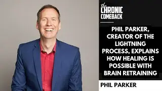 Phil Parker, of The Lightning Process, Explains How Healing Is Possible with Brain Retraining