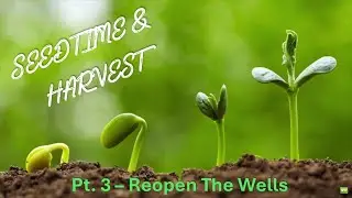 Seedtime & Harvest: Part 3 // Reopen The Wells