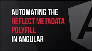 Automating the Reflect Metadata Polyfill in Angular- What's New in V7