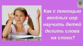 Как с помощью весёлых игр научить детей делить слова на слоги?