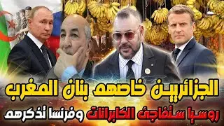 الجزائريين خاصهوم بنان المغرب ، وروسيا تستعد لمفاجأة كابرانات الجزائر، وفرنسا تذكرهم بالماضي