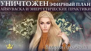 УНИЧТОЖЕН ЭФИРНЫЙ ПЛАН как ЖИТЬ?  МЕДИУМ Валерия ЛУКЬЯНОВА. АМАТУЕ