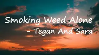 Tegan And Sara - Smoking Weed Alone Lyrics