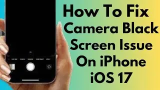How To Fix Camera Black Screen Issue On iPhone After iOS 17 update (2024)