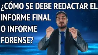 ¿CÓMO SE DEBE REDACTAR EL INFORME FINAL O INFORME FORENSE?