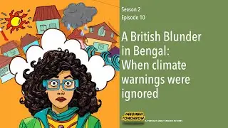 S2E10 A British Blunder in Bengal: When climate warnings were ignored [Part3 of climate mini-series]