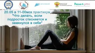20.05.2024 «Уверенность и самооценка. Что делать, если подросток стесняется и замкнулся в себе"