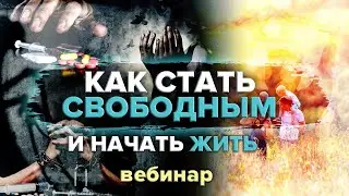 Как стать свободным и начать жить! / Вебинар