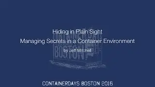 Hiding in Plain Sight: Managing Secrets in a Container Environment (by Jeff Mitchell)