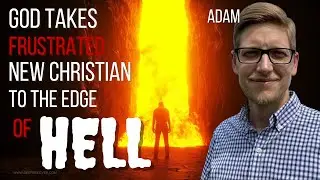God Takes Frustrated New Christian To the Edge of Hell