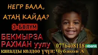 НЕГР БАЛА, АТАҢ КАЙДА? \ БЕКМЫРЗА РАХМАН уулу \ 3-БӨЛҮМ