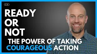 Ready or Not: The Power of Taking Courageous Action
