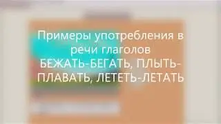 Примеры употребления в речи глаголов БЕЖАТЬ-БЕГАТЬ, ПЛЫТЬ-ПЛАВАТЬ, ЛЕТЕТЬ-ЛЕТАТЬ