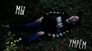 МЫ УМРЁМ
