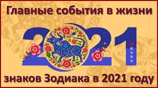 ГЛАВНЫЕ СОБЫТИЯ В ЖИЗНИ ЗНАКОВ ЗОДИАКА В 2021 ГОДУ