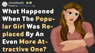 When The Popular Girl Was Replaced By A More Attractive Girl (AskReddit)