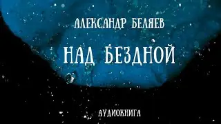 НАД БЕЗДНОЙ |  Александр Беляев | аудиокнига | фантастика
