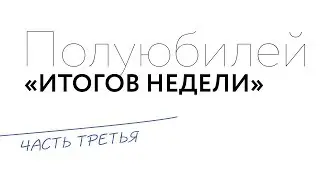 Итоги недели: Полуюбилей! (часть 3)