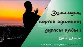 Зұлымдық көрген адамның дұғасы қабыл. Ерсін Әміре