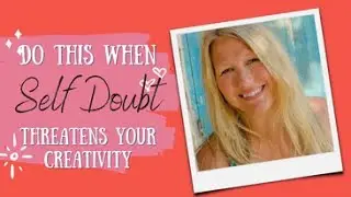 Do This When Self-Doubt Threatens Your Creativity