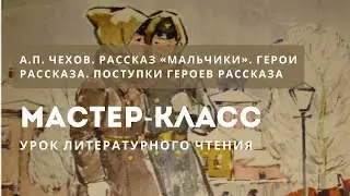 Урок литер. чтения по теме: А.П. Чехов. Рассказ «Мальчики». Герои рассказа. Поступки героев рассказа