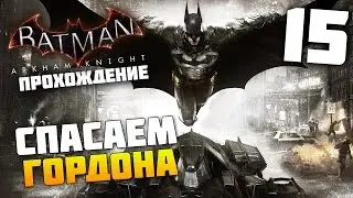Batman Arkham Knight - Прохождение - Часть 15:  Спасаем Гордона