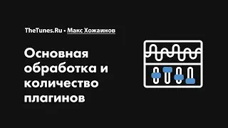 Основная обработка и количество плагинов • Курс «Сведение музыки 2.0» • THETUNES.RU
