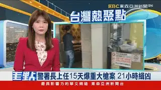 警署長上任15天爆重大槍案 21小時緝凶
