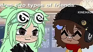 Theres two types of friends / gacha meme / not og