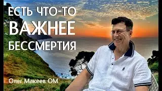 Что делает нас бессмертными! Важно ли бессмертие само по себе? Олег Макеев ОМ