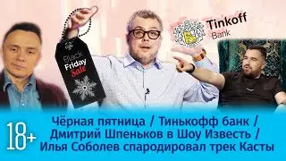Чёрная пятница / Тинькофф банк / Дмитрий Шпеньков в Шоу Известь / Илья Соболев / 22 выпуск.