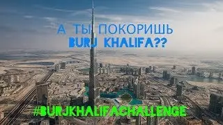 А ТЫ СМОЖЕШЬ ПОДНЯТЬСЯ НА BURJ KHALIFA???