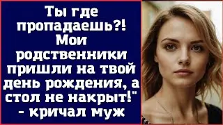 Ты где пропадаешь.  Мои родственники пришли на твой день рождения, а стол не накрыт!