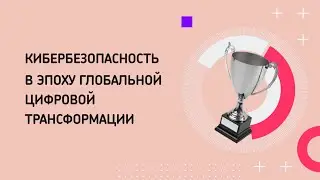 Кибербезопасность в эпоху глобальной цифровой трансформации