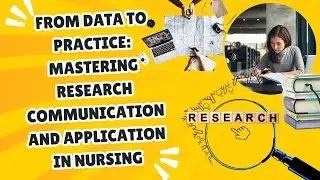 From Data to Practice: Mastering Research Communication and Application in Nursing