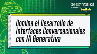 Design Talks: Domina el Desarrollo de Interfaces Conversacionales con IA Generativa