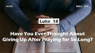 【Luke 18】Have You Ever Thought About Giving Up After Praying for So Long? ｜ACAD Bible Reading