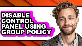 How to Disable Control Panel Using Group Policy - Full Guide