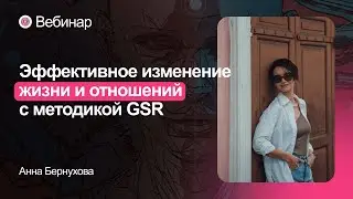 Вебинар с Анной Бернуховой «Эффективное изменение жизни и отношений с методикой GSR»