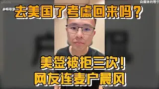 去美国了考虑回来吗？美签被拒三次！网友连麦户晨风