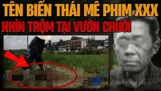 Kỳ Án Trung Quốc: Những Lần Nhìn Trộm Tại Vườn Chuối & Tên Biến Thái Mê Phim XXX