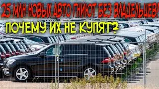 25 МЛН НОВЫХ АВТО ГНИЮТ БЕЗ ВЛАДЕЛЬЦЕВ! ПОЧЕМУ ИХ НЕ КУПЯТ?