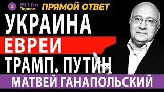 УКРАИНА. ЕВРЕИ. ТРАМП. ПУТИН. МАТВЕЙ ГАНАПОЛЬСКИЙ.