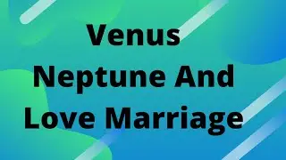 Venus Neptune And Your Love life a short glimpse..