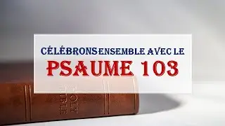 Célébrons Ensemble la Bonté de notre Dieu avec le Psaume 103