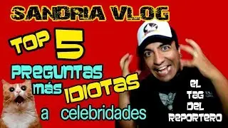 TAG DEL REPORTERO Top 5 PREGUNTAS MÁS IDIOTAS A CELEBRIDADES - SANDRIA VLOG